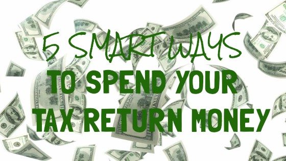 5 Smart Ways to Spend Your Tax Return Money